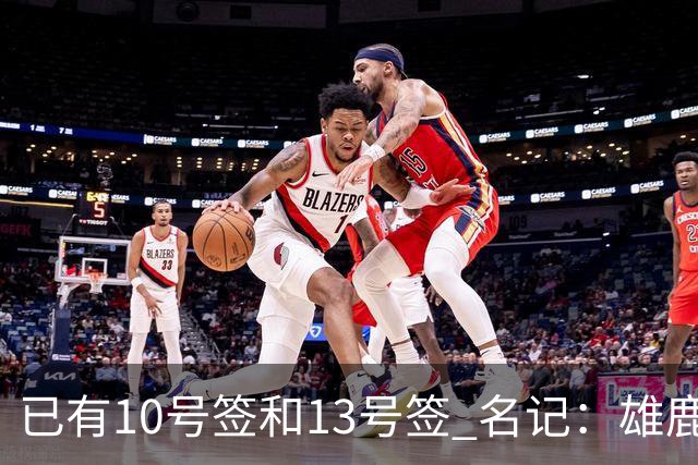 已有10号签和13号签 名记：雄鹿想保持侵略性 获得更多今年的首轮